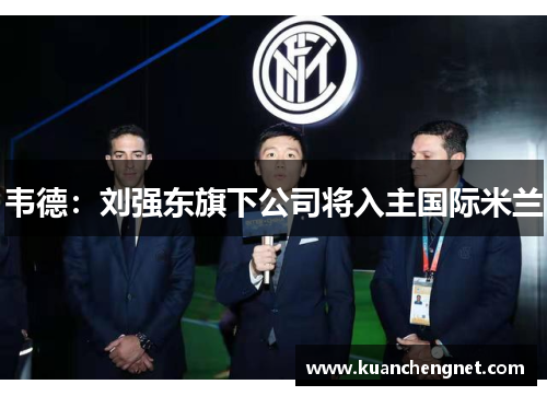 韦德：刘强东旗下公司将入主国际米兰