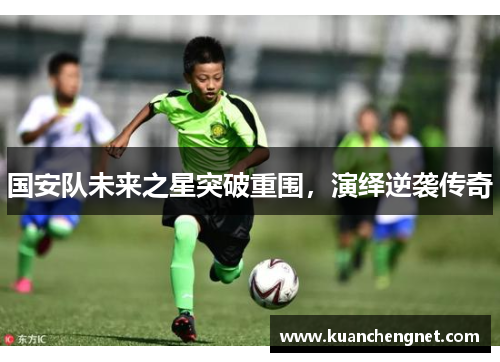 国安队未来之星突破重围，演绎逆袭传奇